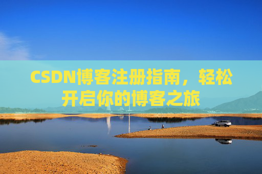 CSDN博客注册指南,轻松开启你的博客之旅 CSDN博客注册指南,轻松开启你的博客之旅